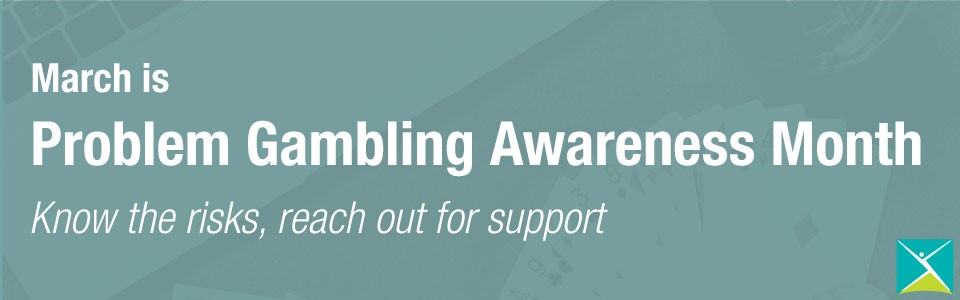 Text on a teal background reads: March is Problem Gambling Awareness Month, know the risks, reach out for support