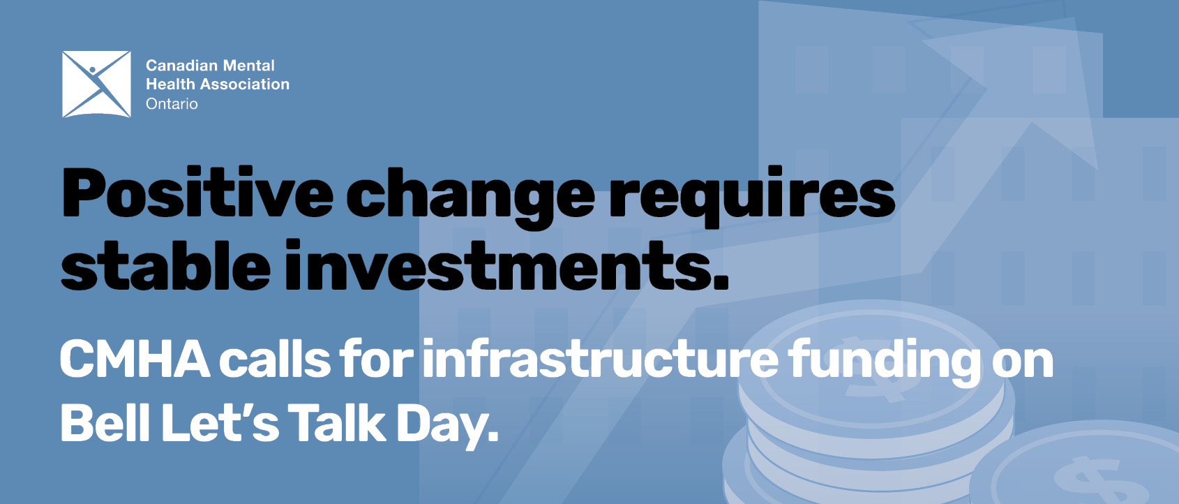 Text reads, "Positive change requires stable investments. CMHA calls for infrastructure funding on Bell Let's Talk Day." Illustration of coins and an arrow pointing upward against a blue background.