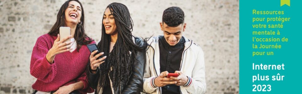 Trois jeunes tiennent leurs smartphones et rient ensemble ; le texte indique : "Ressources pour protéger votre santé mentale à l'occasion de la Journée pour un Internet plus sûr 2023."