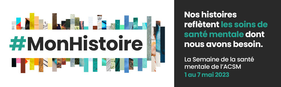 Le texte se lit #MonHistoire sur fond de taches multicolores. Il se poursuit ainsi : "Nos histoires renferment les soins de santé mentale dont nous avons tous besoin. Semaine de la santé mentale de l'ACSM du 1er au 7 mai 2023"